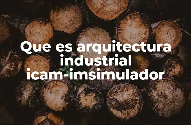 Que es Arquitectura Industrial Icam-imsimulador
