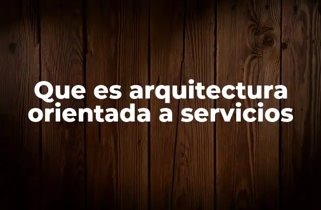 Que es Arquitectura Orientada a Servicios