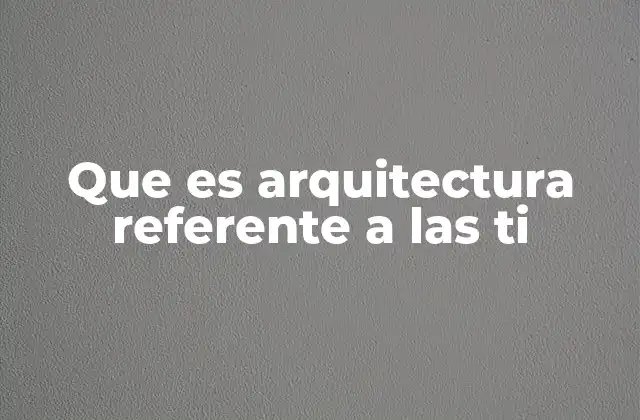 Que es Arquitectura Referente a las Ti