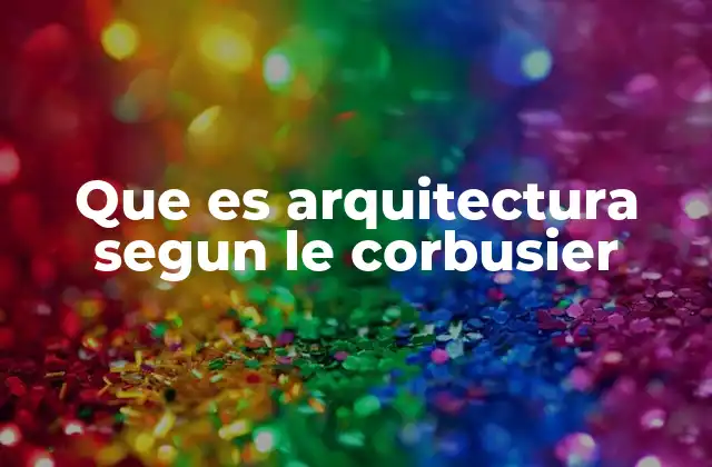 Que es Arquitectura Segun Le Corbusier