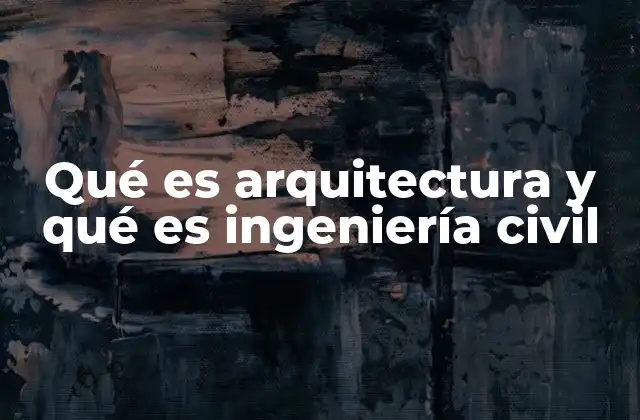 Qué es Arquitectura y Qué es Ingeniería Civil