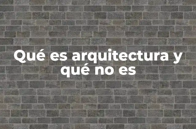 Qué es Arquitectura y Qué No es
