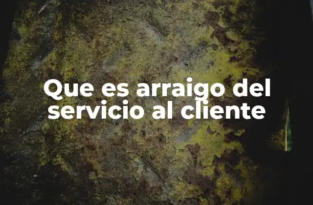 Que es Arraigo Del Servicio Al Cliente
