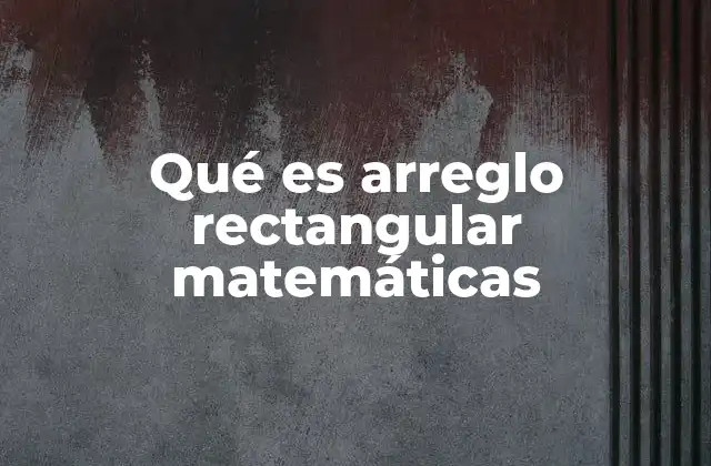 Qué es Arreglo Rectangular Matemáticas