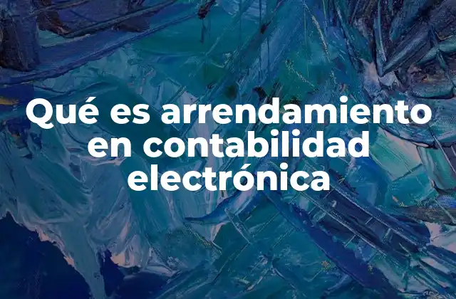 Qué es Arrendamiento en Contabilidad Electrónica
