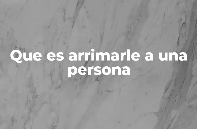 Que es Arrimarle a una Persona