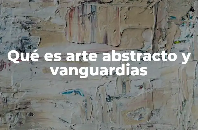 Qué es Arte Abstracto y Vanguardias