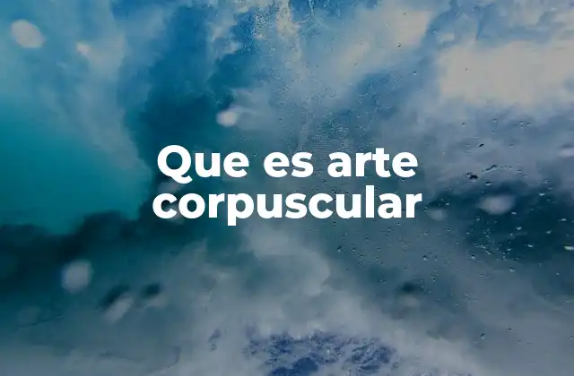 Que es Arte Corpuscular