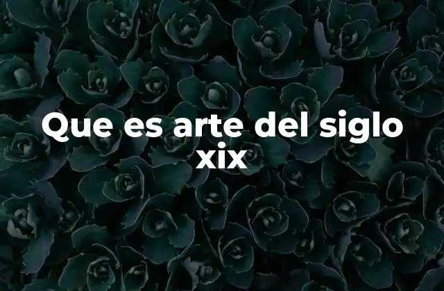 Que es Arte Del Siglo Xix