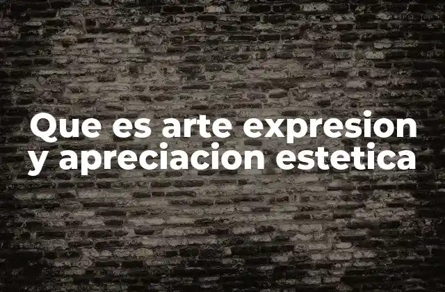 Que es Arte Expresion y Apreciacion Estetica