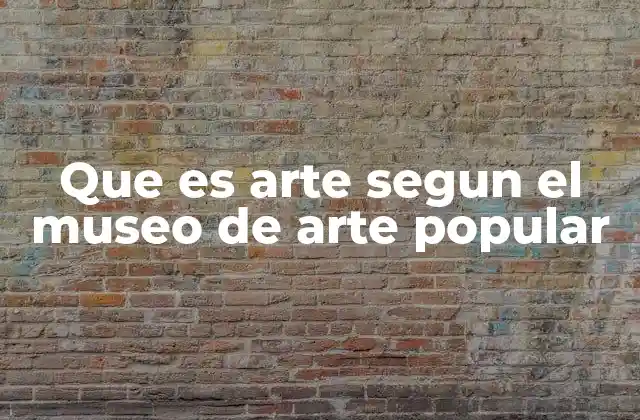 Que es Arte Segun el Museo de Arte Popular