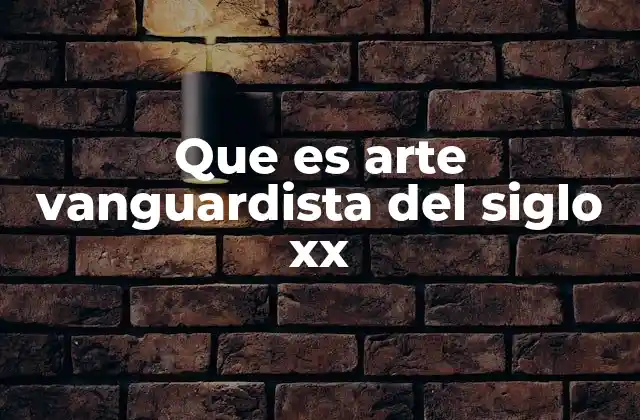 Que es Arte Vanguardista Del Siglo Xx