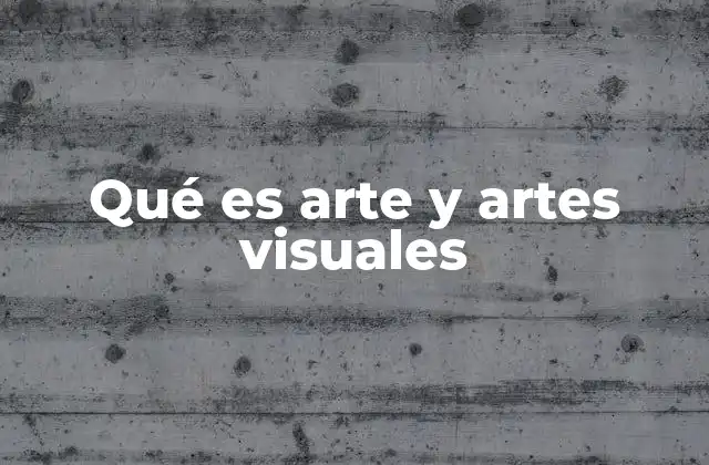 Qué es Arte y Artes Visuales