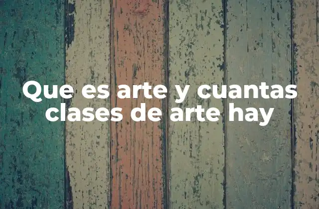Que es Arte y Cuantas Clases de Arte Hay