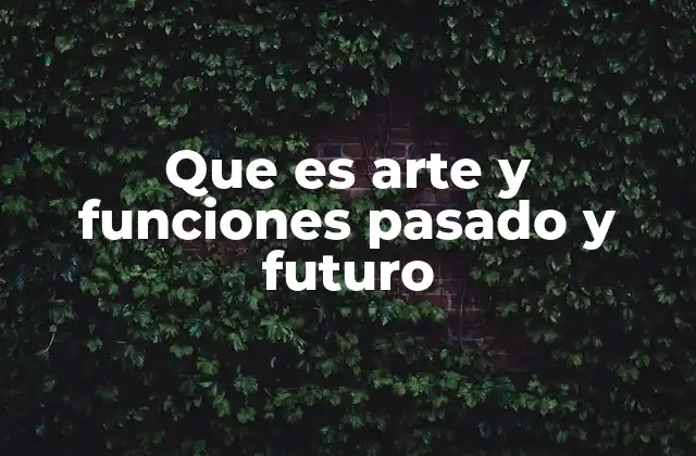 Que es Arte y Funciones Pasado y Futuro
