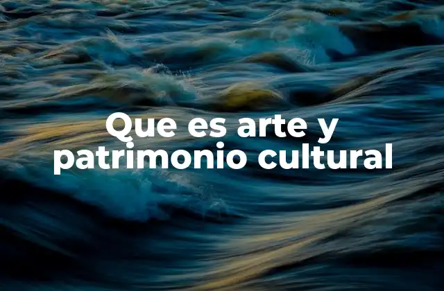 Que es Arte y Patrimonio Cultural
