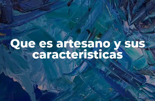 Que es Artesano y Sus Caracteristicas