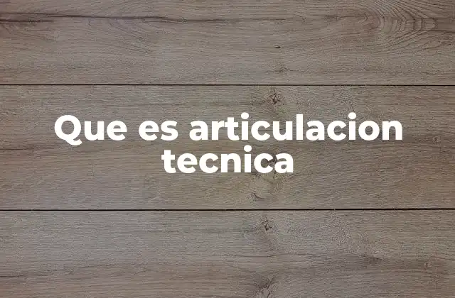 Que es Articulacion Tecnica