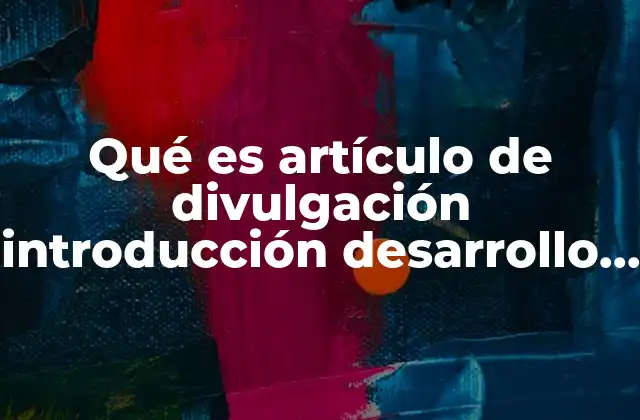Qué es Artículo de Divulgación Introducción Desarrollo Conclusión 2 Estructura de un artículo de divulgación