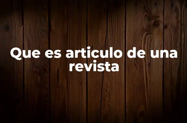 Que es Articulo de una Revista 2 La importancia de los artículos en el mundo editorial