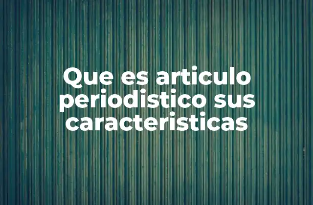 Que es Articulo Periodistico Sus Caracteristicas