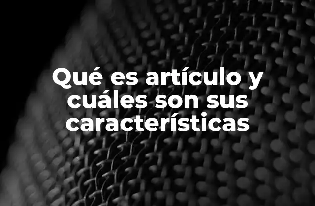 Qué es Artículo y Cuáles Son Sus Características