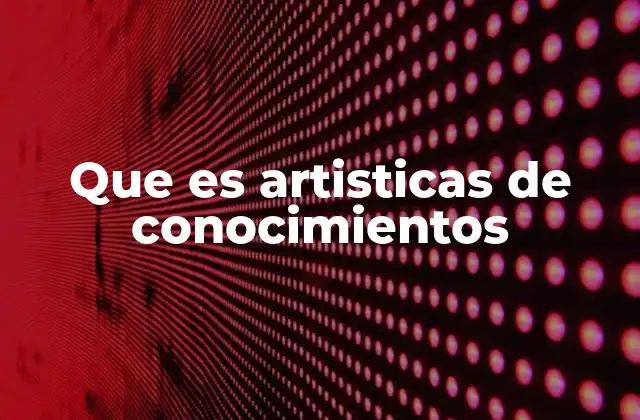 Que es Artisticas de Conocimientos