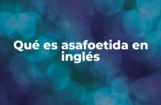 Qué es Asafoetida en Inglés 2 Origen y uso histórico de la asafoetida