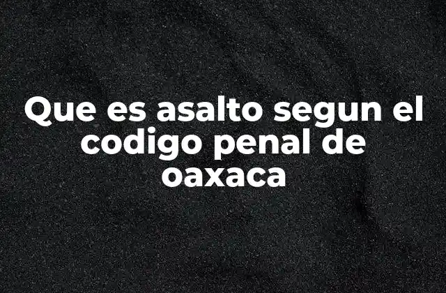 Que es Asalto Segun el Codigo Penal de Oaxaca