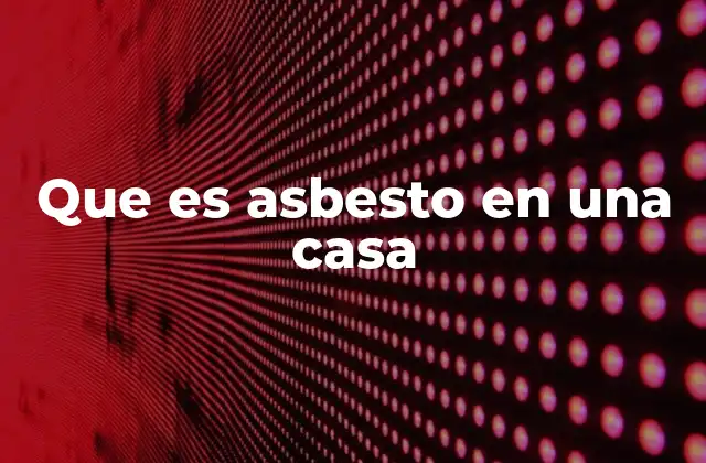 Que es Asbesto en una Casa