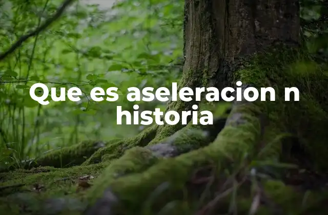 Que es Aseleracion N Historia