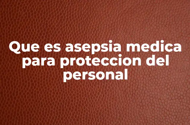 Que es Asepsia Medica para Proteccion Del Personal