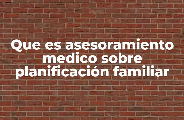 Que es Asesoramiento Medico sobre Planificación Familiar