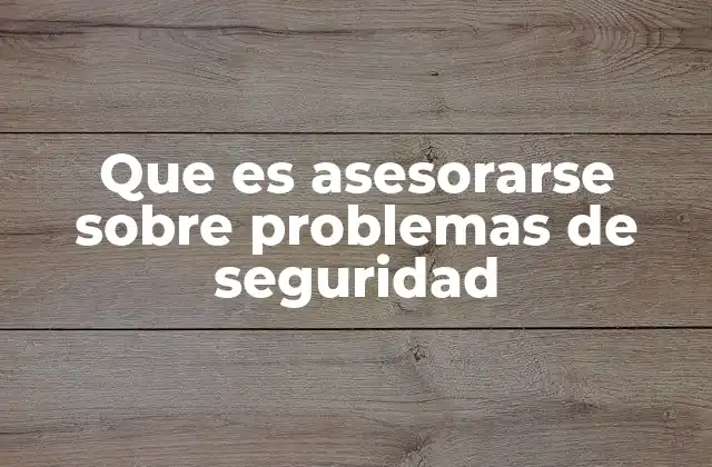 Que es Asesorarse sobre Problemas de Seguridad