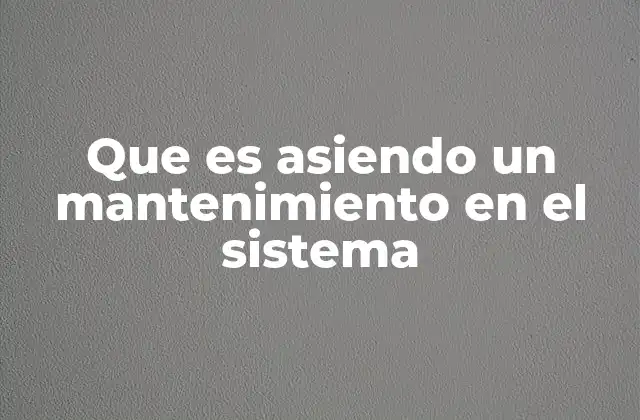 Que es Asiendo un Mantenimiento en el Sistema 2 La importancia del mantenimiento en la operación eficiente de sistemas