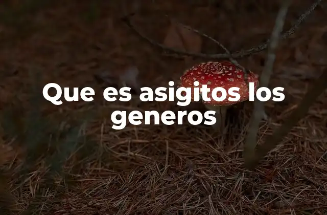 Que es Asigitos los Generos