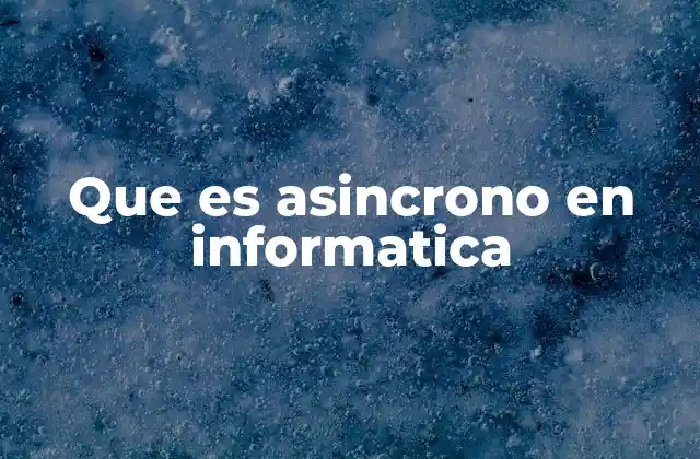 Que es Asincrono en Informatica
