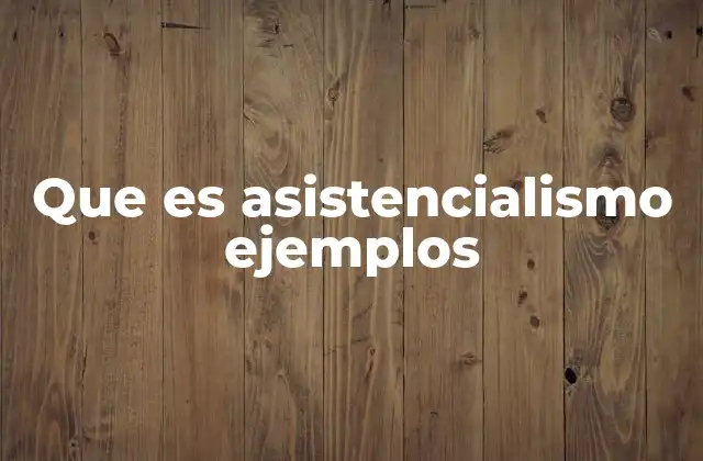 Que es Asistencialismo Ejemplos