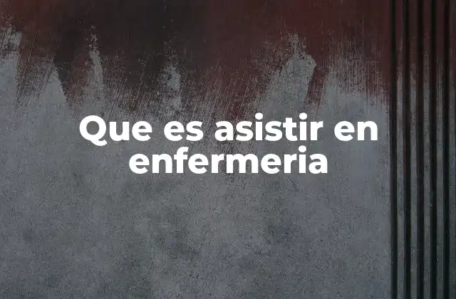 Que es Asistir en Enfermeria 2 El papel del asistente en la atención sanitaria