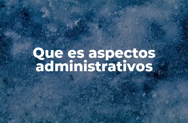 Que es Aspectos Administrativos