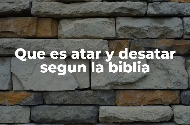 Que es Atar y Desatar Segun la Biblia