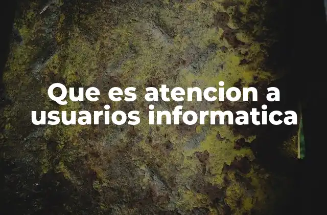 Que es Atencion a Usuarios Informatica 2 El rol de la atención informática en la productividad empresarial