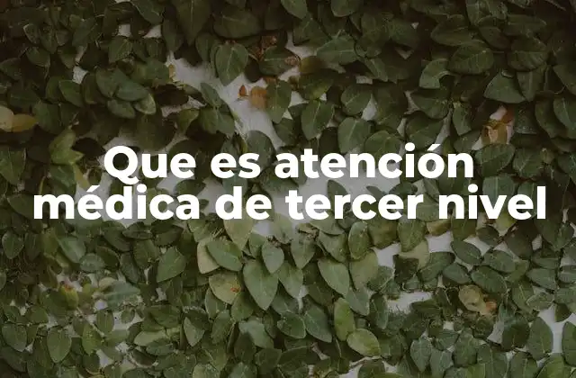 Que es Atención Médica de Tercer Nivel