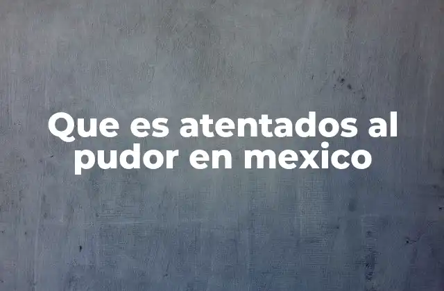 Que es Atentados Al Pudor en Mexico