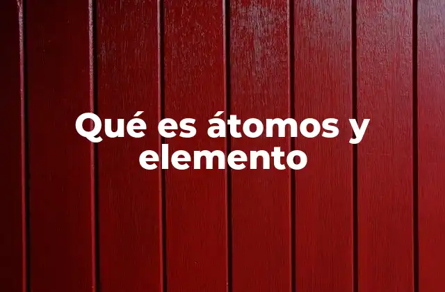La relación entre átomos, elementos y la tabla periódica