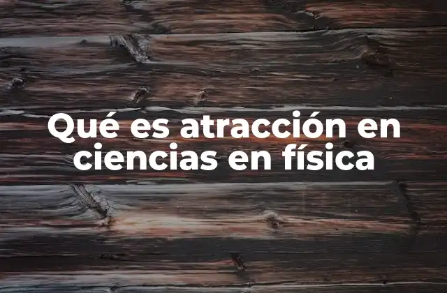 Qué es Atracción en Ciencias en Física