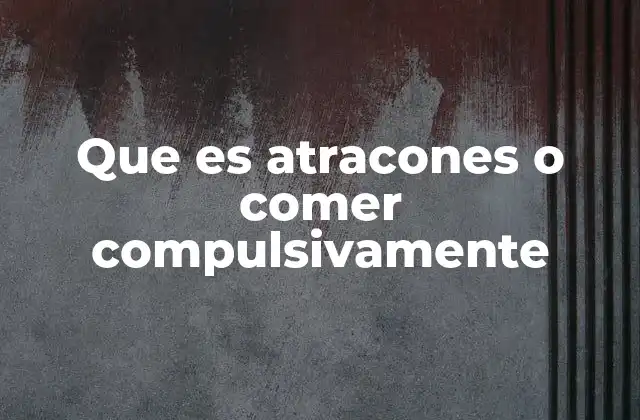 Que es Atracones o Comer Compulsivamente