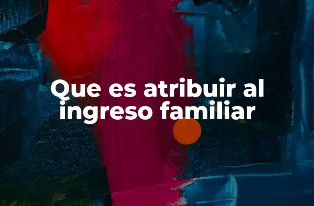 Que es Atribuir Al Ingreso Familiar