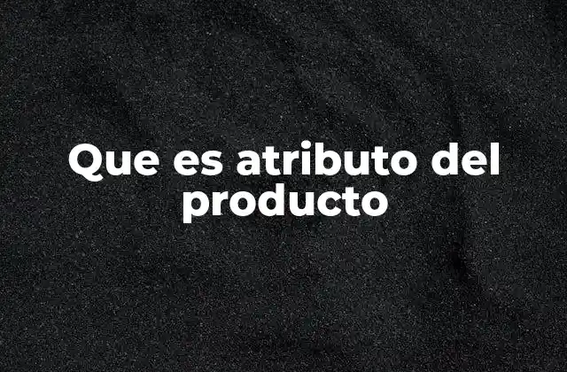 Que es Atributo Del Producto