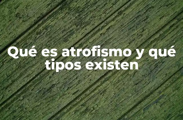 Qué es Atrofismo y Qué Tipos Existen